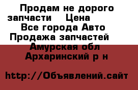 Продам не дорого запчасти  › Цена ­ 2 000 - Все города Авто » Продажа запчастей   . Амурская обл.,Архаринский р-н